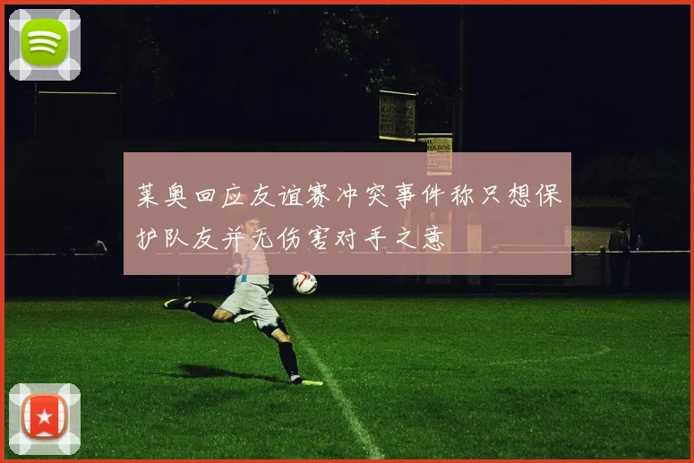 莱奥回应友谊赛冲突事件称只想保护队友并无伤害对手之意