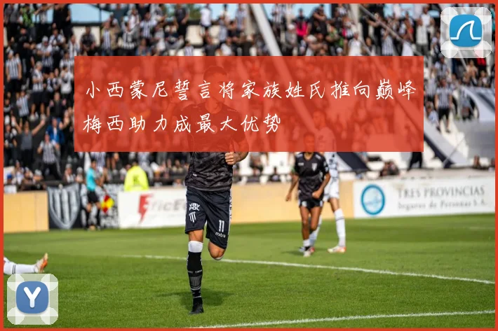 小西蒙尼誓言将家族姓氏推向巅峰梅西助力成最大优势