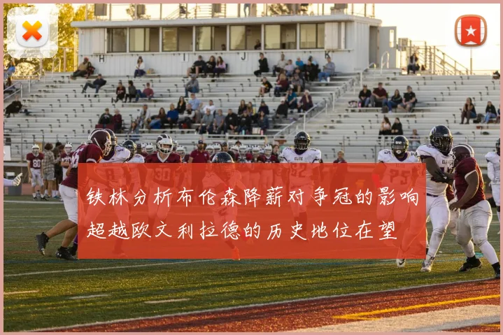 铁林分析布伦森降薪对争冠的影响超越欧文利拉德的历史地位在望