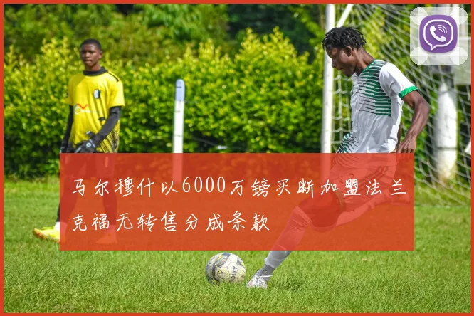 马尔穆什以6000万镑买断加盟法兰克福无转售分成条款