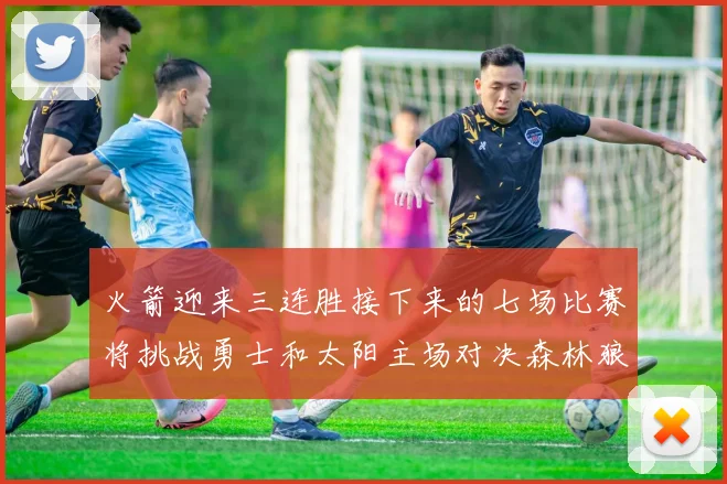 火箭迎来三连胜接下来的七场比赛将挑战勇士和太阳主场对决森林狼