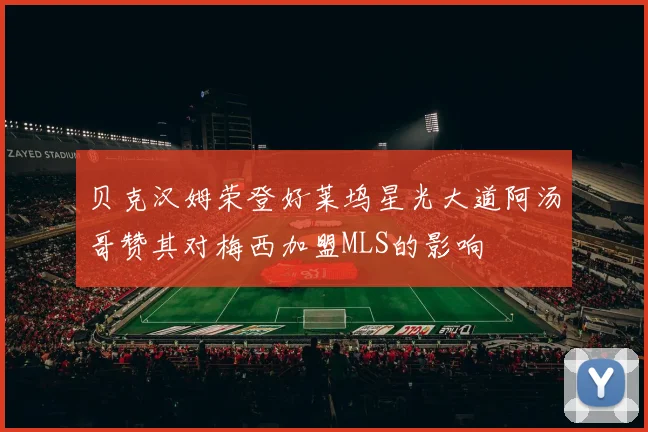 贝克汉姆荣登好莱坞星光大道阿汤哥赞其对梅西加盟MLS的影响