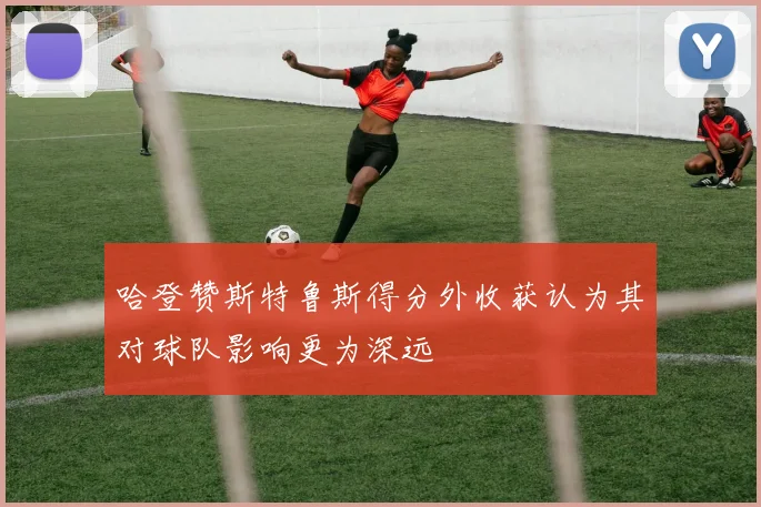 哈登赞斯特鲁斯得分外收获认为其对球队影响更为深远