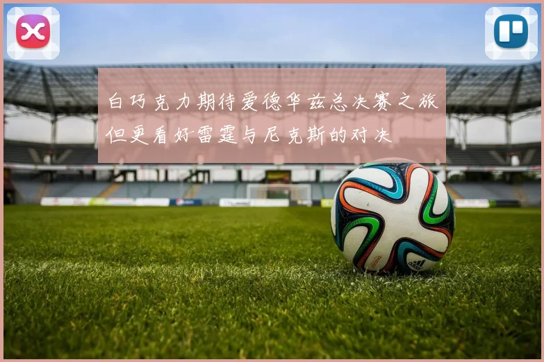 白巧克力期待爱德华兹总决赛之旅但更看好雷霆与尼克斯的对决