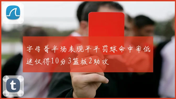 字母哥半场表现平平罚球命中率低迷仅得10分3篮板2助攻