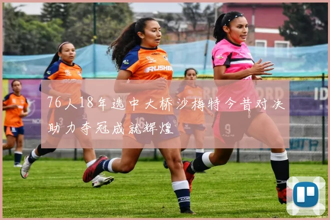 76人18年选中大桥沙梅特今昔对决助力夺冠成就辉煌